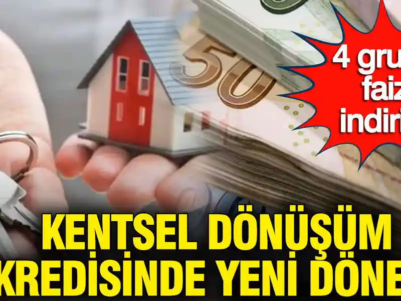 Kentsel Dönüşüm Kredisinde Yeni Dönem: 4 Gruba Faiz İndirimi